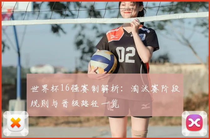世界杯16强赛制解析：淘汰赛阶段规则与晋级路径一览