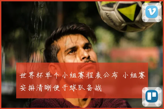 世界杯单个小组赛程表公布 小组赛安排清晰便于球队备战