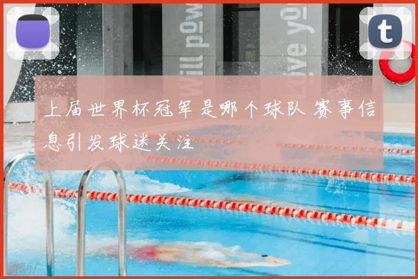 上届世界杯冠军是哪个球队 赛事信息引发球迷关注
