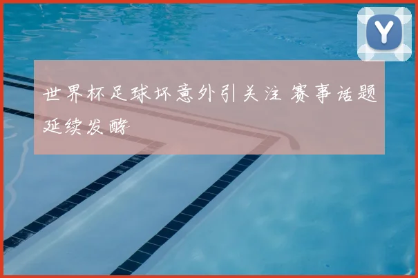 世界杯足球坏意外引关注 赛事话题延续发酵