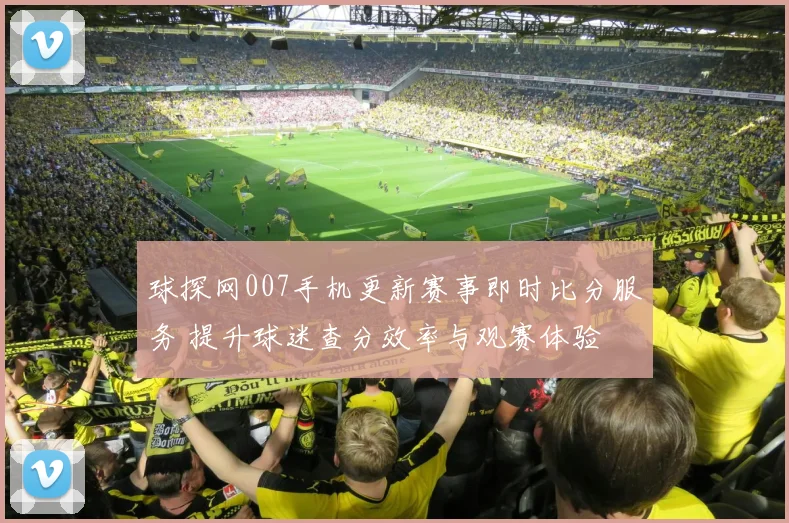 球探网007手机更新赛事即时比分服务 提升球迷查分效率与观赛体验