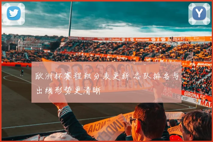 欧洲杯赛程积分表更新 各队排名与出线形势更清晰