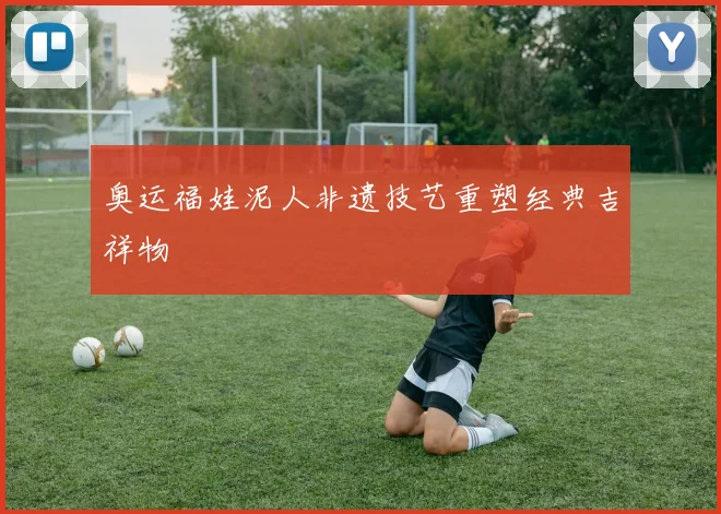 奥运福娃泥人非遗技艺重塑经典吉祥物